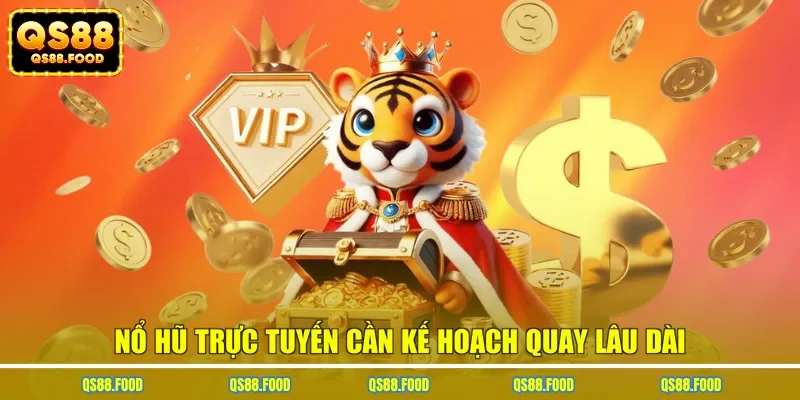 Nổ hũ trực tuyến cần kế hoạch quay lâu dài